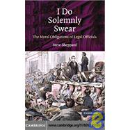 I Do Solemnly Swear: The Moral Obligations of Legal Officials by Steve Sheppard, 9780521513685