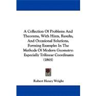 A Collection of Problems and Theorems, With Hints, Results, and Occasional Solutions, Forming Examples in the Methods of Modern Geometry: Especially Trilinear Coordinates by Wright, Robert Henry, 9781104003685