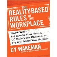 The Reality-Based Rules of the Workplace Know What Boosts Your Value, Kills Your Chances, and Will Make You Happier by Wakeman, Cy, 9781118413685