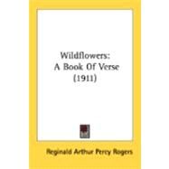 Wildflowers : A Book of Verse (1911) by Rogers, Reginald Arthur Percy, 9780548883686