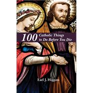 100 Catholic Things to Do Before You Die by Higgins, Earl J., 9781455623686