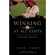 Winning at All Costs A Scandalous History of Italian Soccer by Foot, John, 9781568583686