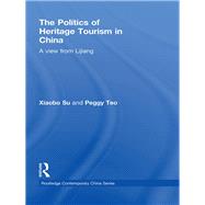 The Politics of Heritage Tourism in China: A View from Lijiang by Su, Xiaobo; Teo, Peggy, 9780203873687