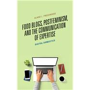Food Blogs, Postfeminism, and the Communication of Expertise Digital Domestics by Presswood, Alane L., 9781498593687