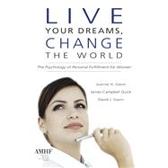 Live Your Dreams, Change the World: The Psychology of Personal Fulfillment for Women by Gavin, Joanna H., Ph.D.; Quick, James Campbell, Ph.D.; Gavin, David J., Ph.D., 9781590563687