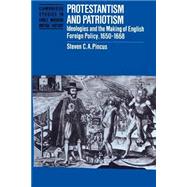 Protestantism and Patriotism: Ideologies and the Making of English Foreign Policy, 1650–1668 by Steven C. A. Pincus, 9780521893688