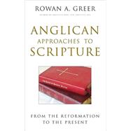 Anglican Approaches to Scripture From the Reformation to the Present by Greer, Rowan A., 9780824523688