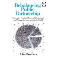 Rebalancing Public Partnership: Innovative Practice Between Government and Nonprofits from Around the World by Brothers,John, 9781472433688