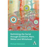 Rethinking the Social Through Durkheim, Marx, Weber and Whitehead by Halewood, Michael, 9781783083688