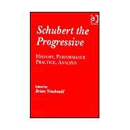 Schubert the Progressive: History, Performance Practice, Analysis by Newbould,Brian;Newbould,Brian, 9780754603689