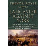 Lancaster Against York : The Wars of the Roses and the Foundation of Modern Britain by Royle, Trevor, 9780230613690