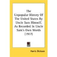 The Unpopular History Of The United States By Uncle Sam Himself, As Recorded In Uncle Sam's Own Words by Dickson, Harris, 9780548673690