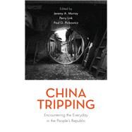 China Tripping Encountering the Everyday in the Peoples Republic by Murray, Jeremy A.; Link, Perry; Pickowicz, Paul G., 9781538123690