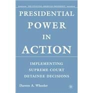 Presidential Power in Action Implementing Supreme Court Detainee Decisions by Wheeler, Darren, 9780230603691