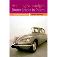 Bruno Latour in Pieces An Intellectual Biography by Schmidgen, Henning; Custance, Gloria, 9780823263691