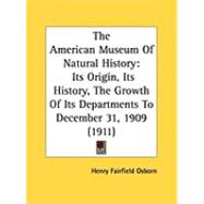 American Museum of Natural History : Its Origin, Its History, the Growth of Its Departments to December 31, 1909 (1911) by Osborn, Henry Fairfield, 9781437063691