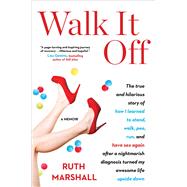 Walk It Off The True and Hilarious Story of How I Learned to Stand, Walk, Pee, Run, and Have Sex Again After a Nightmarish Diagnosis Turned My Awesome Life Upside Down by Marshall, Ruth, 9781501173691