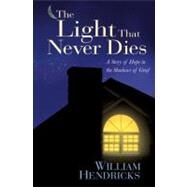 The Light That Never Dies A Story of Hope in the Shadows of Grief by Hendricks, William D., 9781881273691