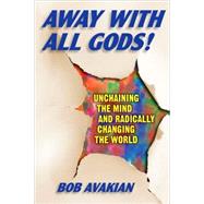 Away With All Gods! Unchaining the Mind and Radically Changing the World by Avakian, Bob, 9780976023692