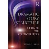 Dramatic Story Structure: A Primer for Screenwriters by Fink; Edward J, 9780415813693