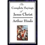 The Complete Sayings of Jesus Christ by Hinds, Arthur, 9781604593693