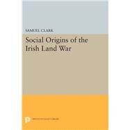 Social Origins of the Irish Land War by Clark, Samuel, 9780691643694