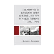 The Aesthetic of Revolution in the Film and Literature of Naguib Mahfouz (19521967) by Greenberg, Nathaniel, 9780739183694