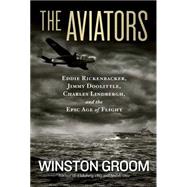 The Aviators Eddie Rickenbacker, Jimmy Doolittle, Charles Lindbergh, and the Epic Age of Flight by Groom, Winston, 9781426213694