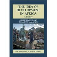 The Idea of Development in Africa by Decker, Corrie; McMahon, Elisabeth;, 9781107103696