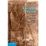 Ancient Persia: A Concise History of the Achaemenid Empire, 550–330 BCE by Matt Waters, 9780521253697