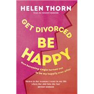 Get Divorced, Be Happy Why the end of a relationship can be just as glorious as the beginning by Thorn, Helen, 9781785043697