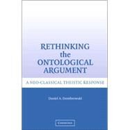 Rethinking the Ontological Argument: A Neoclassical Theistic Response by Daniel A. Dombrowski, 9780521863698