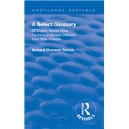 Revival: A Select Glossary (1906): Of English Words Used Formerly in Senses Different from their Present by Trench,Richard Chenevix;Smythe, 9781138563698