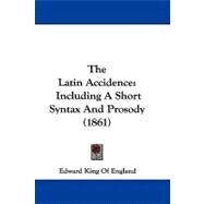 Latin Accidence : Including A Short Syntax and Prosody (1861) by England, Edward King of, 9781104103699