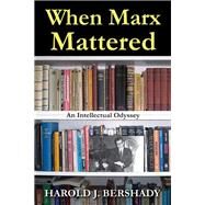 When Marx Mattered: An Intellectual Odyssey by Bershady,Harold J., 9781412853699