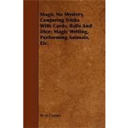 Magic No Mystery, Conjuring Tricks With Cards, Balls and Dice: Magic Writing, Performing Animals, Etc. by Cremer, W. H., 9781444603699