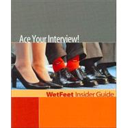 Ace Your Interview! : The WetFeet Insider Guide to Interviewing by Wetfeet.com, 9781582073699