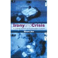 Irony and Crisis A Critical History of Postmodern Culture by Sim, Stuart, 9781840463699