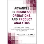 Advances in Business, Operations, and Product Analytics Cutting Edge Cases from Finance to Manufacturing to Healthcare by Drake, Matthew J., 9780133963700