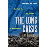 The Long Crisis New York City and the Path to Neoliberalism by Holtzman, Benjamin, 9780190843700