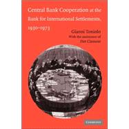 Central Bank Cooperation at the Bank for International Settlements, 1930–1973 by Gianni Toniolo , Assisted by Piet Clement, 9780521043700