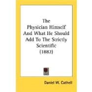 The Physician Himself And What He Should Add To The Strictly Scientific by Cathell, Daniel Webster, 9780548703700