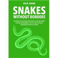 Snakes Without Borders A collection of amazing stories from one of the world's leading herpetologists, who spent 50 years conducting research on snakes by Shine, Rick, 9781921073700