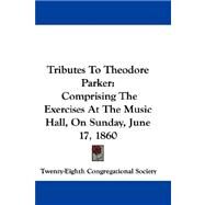 Tributes to Theodore Parker: Comprising the Exercises at the Music Hall, on Sunday, June 17, 1860 by Twenty-Eighth Congregational Society, Co, 9780548313701