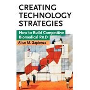 Creating Technology Strategies How to Build Competitive Biomedical R&D by Sapienza, Alice M., 9780471153702