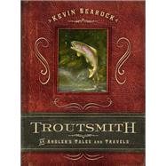 Troutsmith : An Angler's Tales and Travels by Searock, Kevin, 9780299293703