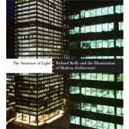The Structure of Light; Richard Kelly and the Illumination of Modern Architecture by Edited by Dietrich Neumann; Foreword by Robert A. M. Stern; With contributions by D. Michelle Addingon, Sandy Isenstadt, Phyllis Lambert, Margaret Maile Petty,and Matthew Tanteri, 9780300163704