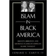 Islam in Black America: Identity, Liberation, and Difference in African-American Islamic Thought by Curtis, Edward E., IV, 9780791453704