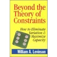 Beyond the Theory of Contraints : How to Eliminate Variation and Maximize Capacity by Levinson; William A., 9781563273704