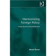 Harmonizing Foreign Policy: Turkey, the EU and the Middle East by +zcan,Mesut, 9780754673705